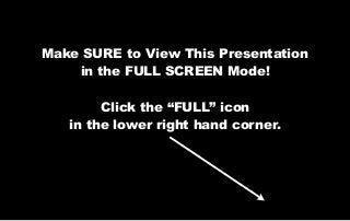 Make SURE to View This Presentation
in the FULL SCREEN Mode!
Click the “FULL” icon
in the lower right hand corner.
 