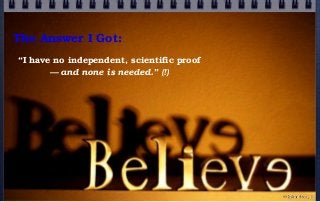 The Answer I Got:
“I have no independent, scientific proof
— and none is needed.” (!)
© john droz, jr.
 