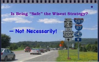 Is Being “Safe” the Wisest Strategy?
— Not Necessarily!
*
© john droz, jr.
 