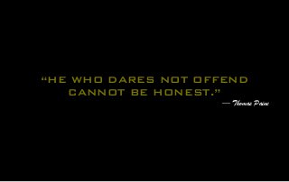 “HE WHO DARES NOT OFFEND
CANNOT BE HONEST.”
— Thomas Paine
 