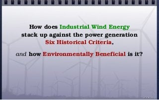 © john droz, jr.
How does Industrial Wind Energy
stack up against the power generation
Six Historical Criteria,
and how Environmentally Beneficial is it?
 