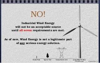 NO!
Industrial Wind Energy
will not be an acceptable source
until all seven requirements are met.
As of now, Wind Energy i...