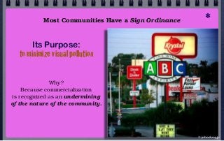 Most Communities Have a Sign Ordinance
Why?
Because commercialization
is recognized as an undermining
of the nature of the...