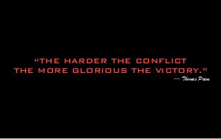 “THE HARDER THE CONFLICT
THE MORE GLORIOUS THE VICTORY.”
— Thomas Paine
 