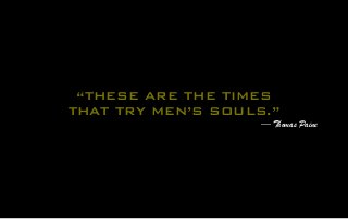 “THESE ARE THE TIMES
THAT TRY MEN’S SOULS.”
— Thomas Paine
 
