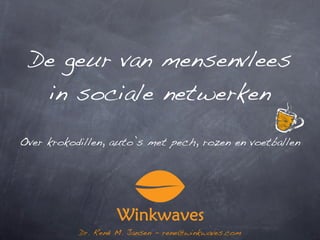 De geur van mensenvlees
  in sociale netwerken

Over krokodillen, auto’s met pech, rozen en voetballen




           Dr. René M. Jansen - rene@winkwaves.com
 
