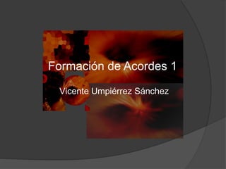 Formación de Acordes 1

 Vicente Umpiérrez Sánchez
 