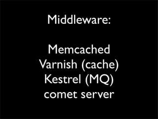 Middleware:

  Memcached
Varnish (cache)
 Kestrel (MQ)
 comet server
 