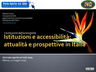 Roberto Scano
Componente GDL
aggiornamento normativa accessibilità
Presidente IWA ITALY
http://www.iwa.it




  L’evoluzione dell’accessibilit{




Giornata aperta sul web 2009
Milano, 11 maggio 2009
 