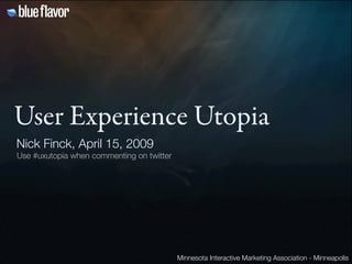 User Experience Utopia
Nick Finck, April 15, 2009
Use #uxutopia when commenting on twitter




                                           Minnesota Interactive Marketing Association - Minneapolis
 