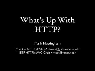 What's Up With
     HTTP?
             Mark Nottingham
Principal Technical Yahoo! <mnot@yahoo-inc.com>
   IETF HTTPbis WG Chair <mnot@mnot.net>
 