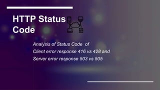 HTTP Status
Code
Analysis of Status Code of
Client error response 416 vs 428 and
Server error response 503 vs 505
 