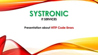 SYSTRONIC
IT SERVICES
Presentation about HTTP Code Errors
 