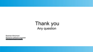 Thank you
Any question
Basheer Almomani
Backend software engineer
basheer.almomani94@gmail.com
 