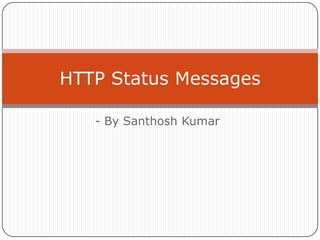 HTTP Status Messages
- By Santhosh Kumar

 