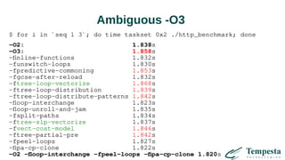 Ambiguous -O3
$ for i in `seq 1 3`; do time taskset 0x2 ./http_benchmark; done
-O2: 1.838s
-O3: 1.858s
-finline-functions 1.832s
-funswitch-loops 1.830s
-fpredictive-commoning 1.853s
-fgcse-after-reload 1.832s
-ftree-loop-vectorize 1.868s
-ftree-loop-distribution 1.839s
-ftree-loop-distribute-patterns 1.842s
-floop-interchange 1.823s
-floop-unroll-and-jam 1.835s
-fsplit-paths 1.834s
-ftree-slp-vectorize 1.837s
-fvect-cost-model 1.846s
-ftree-partial-pre 1.842s
-fpeel-loops 1.827s
-fipa-cp-clone 1.822s
-O2 -floop-interchange -fpeel-loops -fipa-cp-clone 1.820s
 