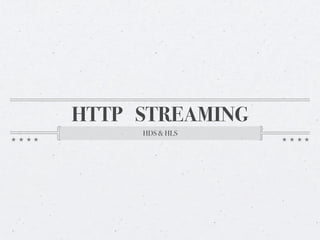 HTTP STREAMING
     HDS & HLS
 