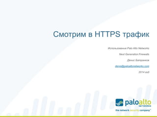 Смотрим в HTTPS трафик
Использование Palo Alto Networks
Next Generation Firewalls
Денис Батранков
denis@paloaltonetworks.com
2014 год
 
