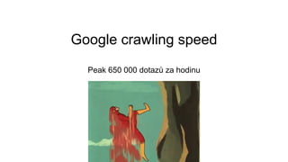 Google crawling speed
Peak 650 000 dotazů za hodinu
 