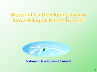 Blueprint for Developing Taiwan
into a Bilingual Nation by 2030
National Development Council
1
 