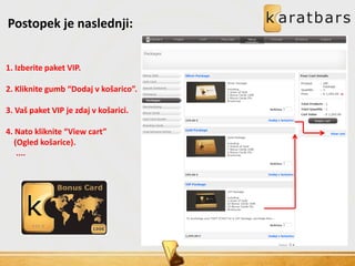 Postopek je naslednji:
1. Izberite paket VIP.
2. Kliknite gumb “Dodaj v košarico”.
3. Vaš paket VIP je zdaj v košarici.
4. Nato kliknite “View cart”
(Ogled košarice).
....
 