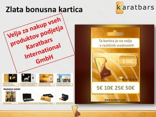 5€ 10€ 25€ 50€
Ta kartica je na voljo
v različnih vrednostih
Zlata bonusna kartica
 