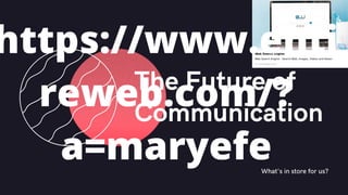 What's in store for us?
The Future of
Communication
01
https://www.enti
reweb.com/?
a=maryefe
 