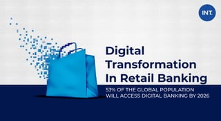 Digital
Transformation
In Retail Banking
53% OF THE GLOBAL POPULATION
WILL ACCESS DIGITAL BANKING BY 2026
 