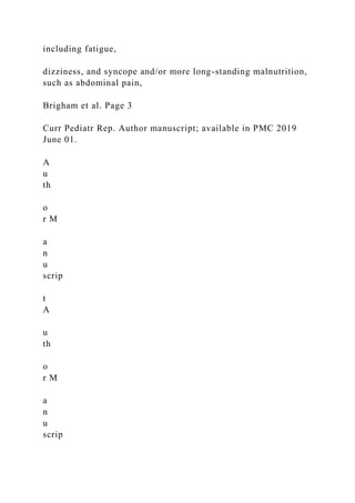 including fatigue,
dizziness, and syncope and/or more long-standing malnutrition,
such as abdominal pain,
Brigham et al. Page 3
Curr Pediatr Rep. Author manuscript; available in PMC 2019
June 01.
A
u
th
o
r M
a
n
u
scrip
t
A
u
th
o
r M
a
n
u
scrip
 