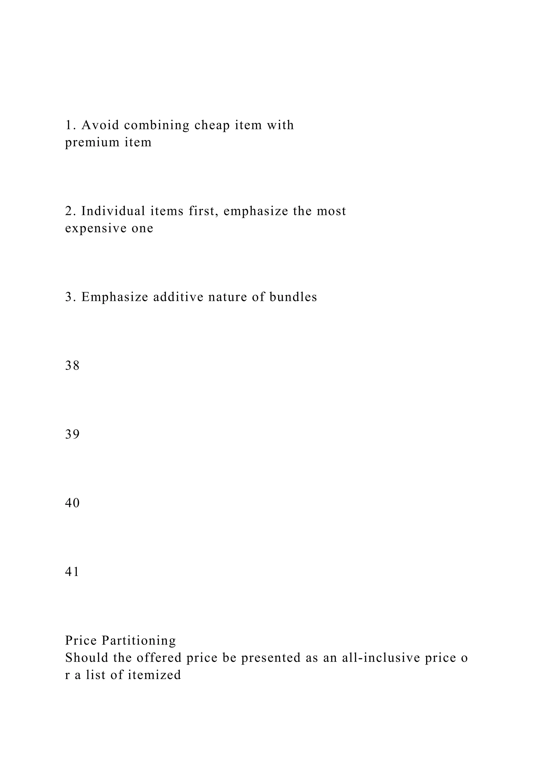 1. Avoid combining cheap item with
premium item
2. Individual items first, emphasize the most
expensive one
3. Emphasize additive nature of bundles
38
39
40
41
Price Partitioning
Should the offered price be presented as an all‐inclusive price o
r a list of itemized
 