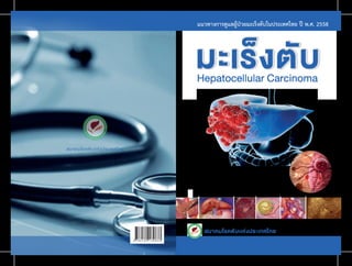 สมาคมโรคตับเเห‹งประเทศไทย
สมาคมโรคตับเเห‹งประเทศไทย
มะเร็งตับ
Hepatocellular Carcinoma
แนวทางการดูแลผูปวยมะเร็งตับในประเทศไทย ป พ.ศ. 2558
7 8 6 1 6 9
9 1 3 0 8 3 3
 
