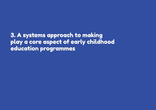 12 Learning through play Strengthening learning through play in early childhood education programmes
3. A systems approach to making
play a core aspect of early childhood
education programmes
 
