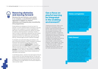 Can a focus on
playful learning
be integrated
in the enabling
environment?
‘Enabling environment’ refers to the
broad set of interrelated national
political, social and financial conditions
that can either promote or hinder
the successful functioning of the
pre-primary sub-sector. A supportive
enabling environment is conducive to
recognizing the importance of learning
through play, and it can further
strengthen this emphasis by fostering
coordination with other sectors
such as health, nutrition and social
protection, which together can create
a unified voice for play in children’s
lives. The four elements of the
enabling environment, and how they
can foster play-based learning, are:
Policies and legislation
Policies specific to the pre-primary sub-sector
are important because they can clearly affirm
children’s right to play and can state that play-
based learning is a distinctive and essential
feature of effective early learning. Policies and
directives can reflect a child-centred approach
to learning and teaching; such policies create
an expectation that playful learning will be
taken seriously and implemented across
levels of the sub-sector.
Public Demand
Support for pre-primary services among parents
and caregivers is key and it should be informed
by strong awareness of what quality means in
pre-primary education. Awareness-raising should
focus on young children’s unique learning needs,
e.g., the need to make meaning through playful
investigations supported by knowledgeable
teachers. A key aspect of fostering public
support and demand for learning through play
is to ensure that parents recognize their role in
providing meaningful play experiences in the
home environment, and to empower them to
do so. Garnering public support and demand for
learning through play will enhance the
pre-primary system’s commitment to
and recognition of the benefits of play.
Removing obstacles
and moving forward
Because the pre-primary sub-sector
is so complex, a coordinated systems
approach is helpful to remove
obstacles and integrate play consistently
into programmes.
Simply tackling one challenge at a time will not work. For
example, if a country develops teacher workshops on the value
of play but has no guidance or curriculum expectations for
play’s place in pre-primary programmes, teachers are unlikely
to implement what they learned in workshops. Similarly, if
there is no effort to help families understand how their children
can learn by playing and to support them in promoting play
experiences at home, then the families might press for rote
learning, workbook pages and tests of abstract knowledge.
To strengthen and systematize efforts and initiatives in the
area of pre-primary education, UNICEF developed a conceptual
framework that emphasizes the complex nature of the
sub-sector and outlines key enabling factors in the policy
environment as well as five action areas that contribute to an
effective pre-primary sub-sector.19
Figure 2 presents a visual
summary of the framework and also highlights the guiding
principles of equity, efficiency, responsiveness as well as the
importance of coordination across national, subnational and
local levels of the sub-sector.
In the following section, we look at how each aspect of the pre-
primary system can foster play-based learning. For each area,
background and rationale are provided, along with examples of
strategies that promote play-based learning.These examples
are intended to encourage reflection and should be adapted to
meet countries’ needs.
16 Learning through play Strengthening learning through play in early childhood education programmes
 