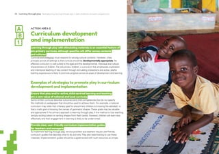 20 Learning through play Strengthening learning through play in early childhood education programmes
ACTION AREA 2
Curriculum development
and implementation
Learning through play with stimulating materials is an essential feature of
pre-primary curricula, although specifics will differ across contexts
and cultures.
Curricula and pedagogy must respond to varying cultural contexts. However, a key
principle across all settings is that curricula should be developmentally appropriate. An
effective curriculum is well suited to the ages and the developmental, individual and cultural
characteristics of children. For pre-primary children, a curriculum that emphasizes exploration
and intentional teaching of key content through stimulating interactions and active, playful
learning experiences is likely to promote progress across all areas of development and learning.
Examples of strategies to promote play in curriculum
development and implementation
Ensure that play and/or active, child-centred learning and teaching
are a core value of national and local curricula.
Some written curricula describe outcomes and child competencies but do not specify
the methods or pedagogies that should be used to achieve them. For example, a national
curriculum may state that a literacy goal for pre-primary children is knowing the alphabet, or
that a math goal is knowing the names of geometric shapes.These goals may be valuable
and appropriate if the primary approach is learning through play; if the method is rote teaching
(simply reciting letters or naming shapes from flash cards), however, children will learn less
effectively and their engagement in learning is likely to be undermined.
Provide clear, user-friendly curriculum implementation guides
for teachers and managers.
To implement learning through play, service providers and teachers require user-friendly
curriculum guides that describe what to do and why.They also need training to use these
materials. Implementation guides should be supplemented with such resources as simple,
© UNICEF/UNI123636/Znidarcic
 