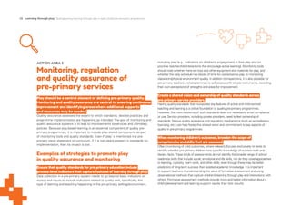28 Learning through play Strengthening learning through play in early childhood education programmes
ACTION AREA 5
Monitoring, regulation
and quality assurance of
pre-primary services
Play should be a central element of defining pre-primary quality.
Monitoring and quality assurance are central to ensuring continuous
improvement and identifying areas where additional supports
and resources may be needed.
Quality assurance assesses the extent to which standards, desired practices and
programme implementation are happening as intended. The goal of monitoring and
quality assurance systems is to lead to improvements to services and ultimately
policies. Because play-based learning is an essential component of quality pre-
primary programmes, it is important to include play-related components as part
of monitoring tools and quality standards. Even if ‘play’ is mentioned in a pre-
primary vision statement or curriculum, if it is not clearly present in standards for
implementation, then its impact is lost.
Examples of strategies to promote play
in quality assurance and monitoring
Ensure that quality standards for pre-primary education include
process-level indicators that capture features of learning through play.
Data collection in a pre-primary system needs to go beyond basic indicators on
access and inputs to include indicators related to quality and, specifically, the
type of learning and teaching happening in the pre-primary setting/environment,
including play (e.g., indicators on children’s engagement in free play and on
positive teacher-child interactions that encourage active learning). Monitoring tools
should note whether there are toys and other equipment and materials for play, and
whether the daily schedule has blocks of time for corner/centre play. In monitoring
classroom/physical environment quality, in addition to inspections, it is also possible for
pre-primary teachers and programmes to self-assess with simple instruments, recording
their own perceptions of strengths and areas for improvement.
Create a shared vision and ownership of quality standards across
pre-primary service providers.
Having quality standards that incorporate key features of active and child-centred
teaching and learning is a critical foundation of quality pre-primary programmes.
However, the mere existence of such standards does not necessarily entail compliance
or use. Service providers, including private providers, need to feel ownership of
standards.Various quality assurance and regulatory mechanisms (such as accreditation,
licensing, etc.) can help foster this shared vision and commitment to key aspects of
quality in pre-primary programmes.
When monitoring children’s outcomes, broaden the scope of
competencies and skills that are assessed.
Often, monitoring of child outcomes, where relevant, focuses exclusively on tests to
identify whether pre-primary children have specific knowledge of isolated math and
literacy facts.These kinds of assessments do not identify the broader range of school
readiness skills that include social, emotional and life skills, nor do they cover approaches
to learning, curiosity, team work, and other skills, even though these may be better
predictors of long-term success than isolated academic knowledge. It is important
to support teachers in understanding the value of formative assessment and using
observational methods that capture children’s learning through play and interactions with
others. Formative assessment methods provide more and better information about a
child’s development and learning support needs than test results.
 