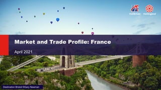 Market and Trade Profile: France
April 2021
Destination Bristol ©Gary Newman
 