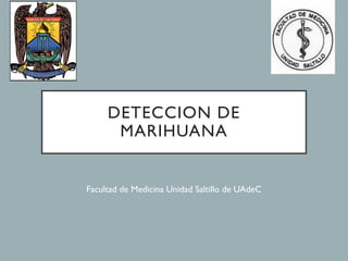 DETECCION DE
MARIHUANA
Facultad de Medicina Unidad Saltillo de UAdeC
 