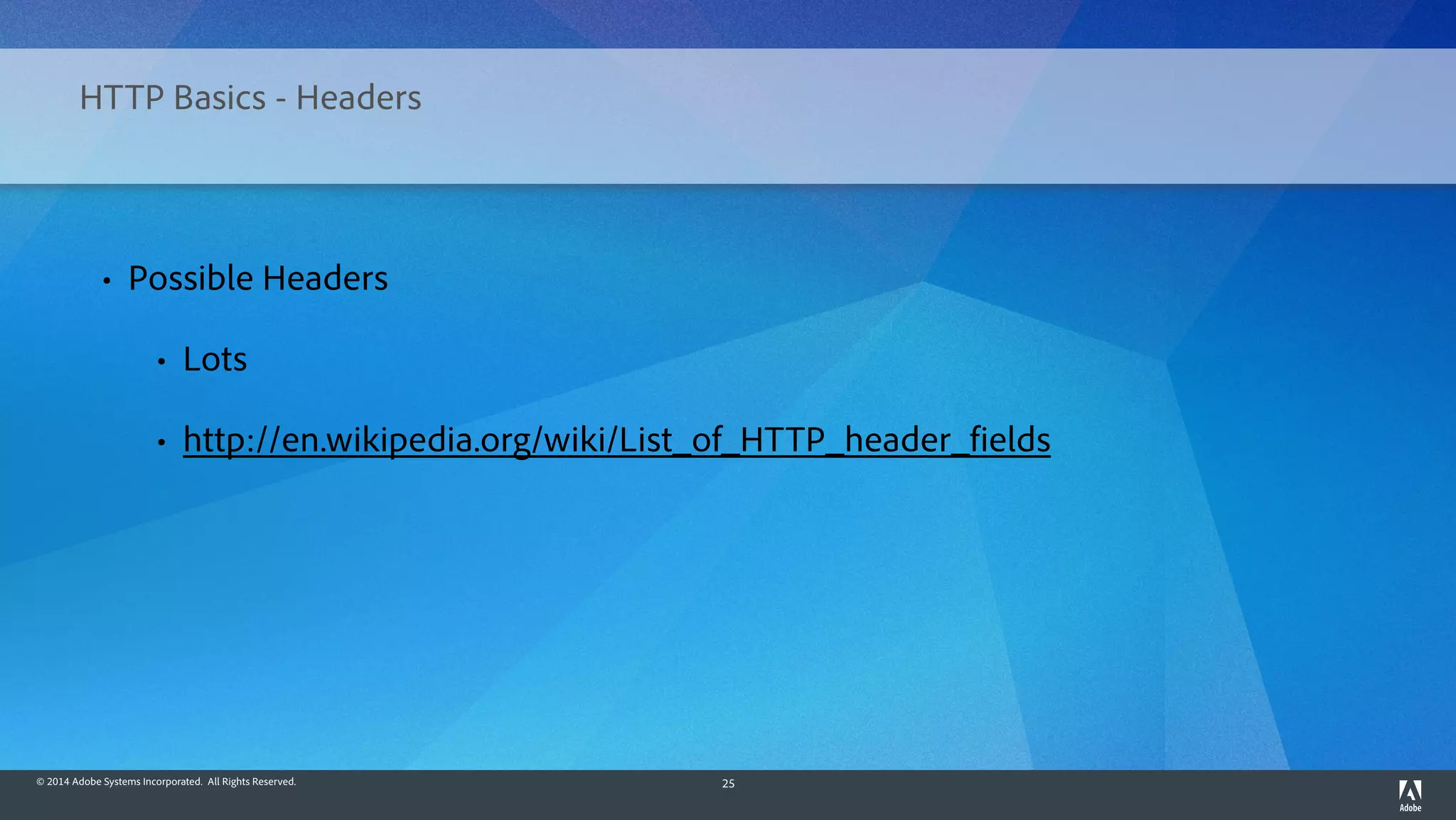 © 2014 Adobe Systems Incorporated. All Rights Reserved. 25
HTTP Basics - Headers
• Possible Headers
• Lots
• http://en.wikipedia.org/wiki/List_of_HTTP_header_fields
 