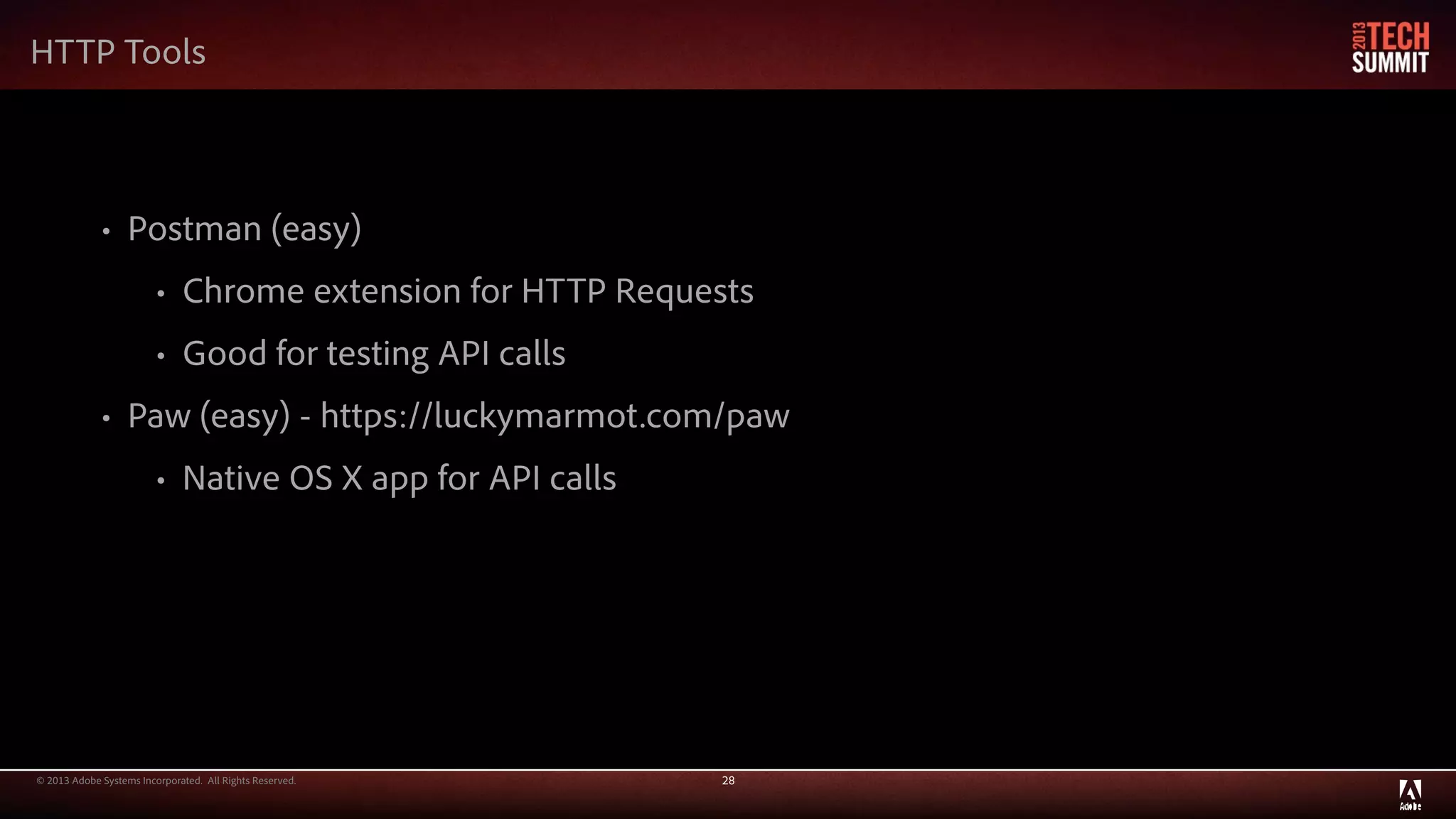 © 2013 Adobe Systems Incorporated. All Rights Reserved. 28
• Postman (easy)
• Chrome extension for HTTP Requests
• Good for testing API calls
• Paw (easy) - https://luckymarmot.com/paw
• Native OS X app for API calls
HTTP Tools
 