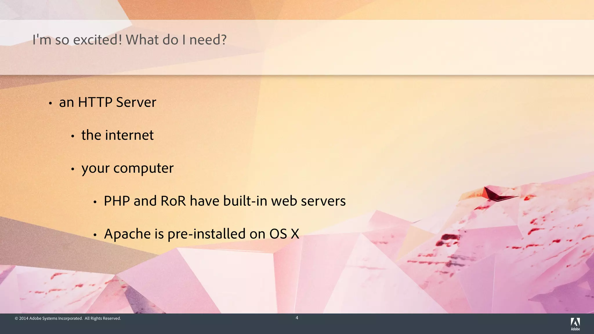 © 2014 Adobe Systems Incorporated. All Rights Reserved. 4
I'm so excited! What do I need?
• an HTTP Server
• the internet
• your computer
• PHP and RoR have built-in web servers
• Apache is pre-installed on OS X
 