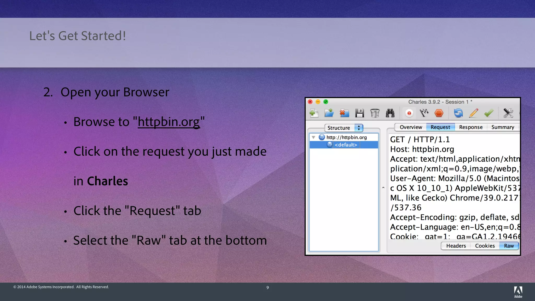 © 2014 Adobe Systems Incorporated. All Rights Reserved. 9
2. Open your Browser
• Browse to "httpbin.org"
• Click on the request you just made
in Charles
• Click the "Request" tab
• Select the "Raw" tab at the bottom
Let's Get Started!
 