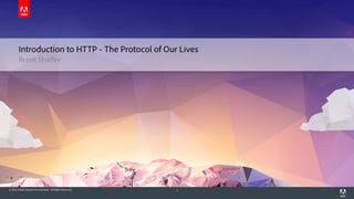 © 2014 Adobe Systems Incorporated. All Rights Reserved. 1
Brent Shaffer
Introduction to HTTP - The Protocol of Our Lives
 