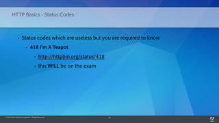 © 2014 Adobe Systems Incorporated. All Rights Reserved. 24
HTTP Basics - Status Codes
• Status codes which are useless but you are required to know
• 418 I'm A Teapot
• http://httpbin.org/status/418
• this WILL be on the exam
 