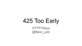 425 Too Early
HTTP/Tokyo
@flano_yuki
 