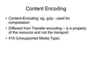 Content Encoding
● Content-Encoding: eg. gzip - used for
compression
● Different from Transfer-encoding – is a property
of the resource and not the transport
● 415 (Unsupported Media Type)
 
