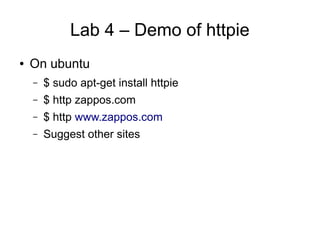 Lab 4 – Demo of httpie
● On ubuntu
– $ sudo apt-get install httpie
– $ http zappos.com
– $ http www.zappos.com
– Suggest other sites
 