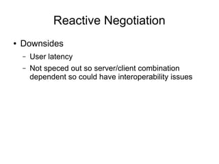 Reactive Negotiation
● Downsides
– User latency
– Not speced out so server/client combination
dependent so could have interoperability issues
 