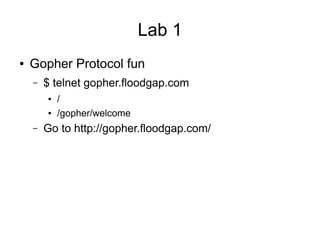 Lab 1
● Gopher Protocol fun
– $ telnet gopher.floodgap.com
● /
● /gopher/welcome
– Go to http://gopher.floodgap.com/
 
