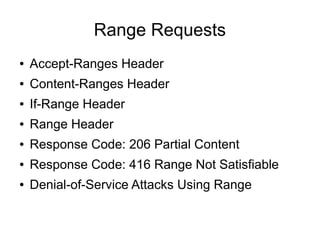 Range Requests
● Accept-Ranges Header
● Content-Ranges Header
● If-Range Header
● Range Header
● Response Code: 206 Partial Content
● Response Code: 416 Range Not Satisfiable
● Denial-of-Service Attacks Using Range
 