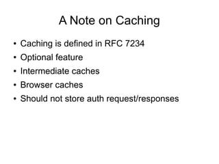 A Note on Caching
● Caching is defined in RFC 7234
● Optional feature
● Intermediate caches
● Browser caches
● Should not store auth request/responses
 
